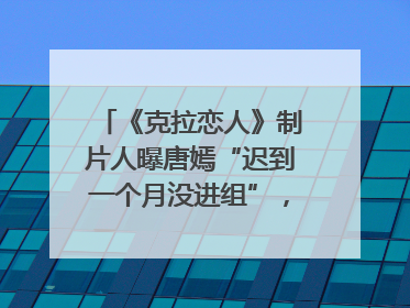 《克拉恋人》制片人曝唐嫣“迟到一个月没进组”，迪丽热巴险些被替换！刚刚，唐嫣方最新发声
