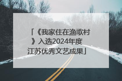 《我家住在渔歌村》入选2024年度江苏优秀文艺成果