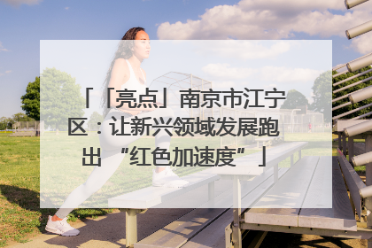 「亮点」南京市江宁区：让新兴领域发展跑出 “红色加速度”