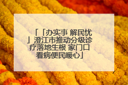 「办实事 解民忧」澄江市推动分级诊疗落地生根 家门口看病便民暖心