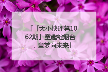 「大小快评第1062期」童趣绽烟台，童梦向未来