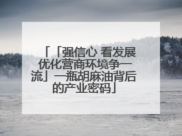 「强信心 看发展 优化营商环境争一流」一瓶胡麻油背后的产业密码