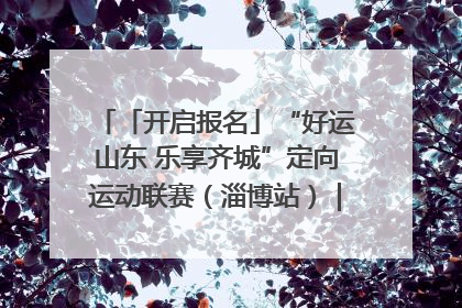 「开启报名」“好运山东 乐享齐城”定向运动联赛（淄博站）｜齐迹争霸之稷下逐风