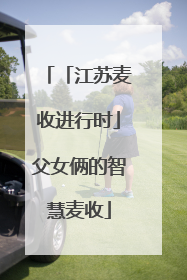 「江苏麦收进行时」父女俩的智慧麦收
