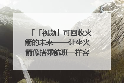 「视频」可回收火箭的未来——让坐火箭像搭乘航班一样容易｜路演记