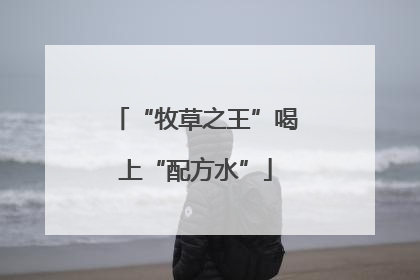 “牧草之王”喝上“配方水”