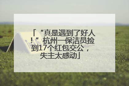 “真是遇到了好人！”杭州一保洁员捡到17个红包交公，失主太感动