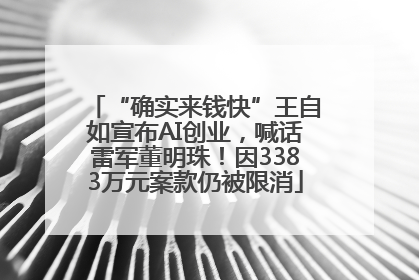 “确实来钱快”王自如宣布AI创业，喊话雷军董明珠！因3383万元案款仍被限消