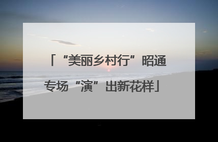 “美丽乡村行”昭通专场“演”出新花样