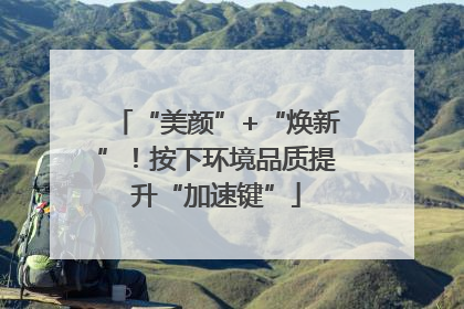 “美颜”+“焕新”！按下环境品质提升“加速键”