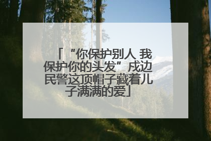 “你保护别人 我保护你的头发”戍边民警这顶帽子藏着儿子满满的爱