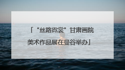 “丝路霓裳”甘肃画院美术作品展在曼谷举办
