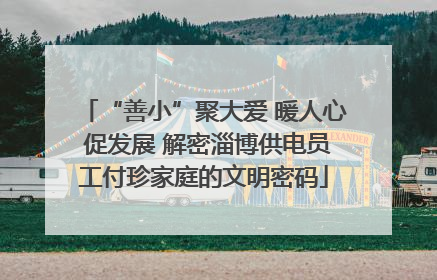 “善小”聚大爱 暖人心 促发展 解密淄博供电员工付珍家庭的文明密码