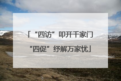 “四访”叩开千家门“四促”纾解万家忧