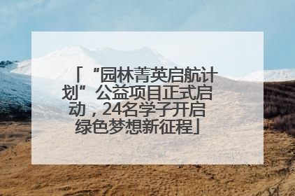 “园林菁英启航计划”公益项目正式启动，24名学子开启绿色梦想新征程