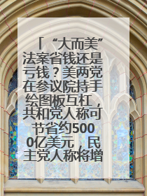 “大而美”法案省钱还是亏钱？美两党在参议院持手绘图板互杠，共和党人称可节省约5000亿美元，民主党人称将增加4.45万亿美元赤字