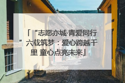 “志愿亦城·青爱同行”六载筑梦：爱心跨越千里 童心点亮未来