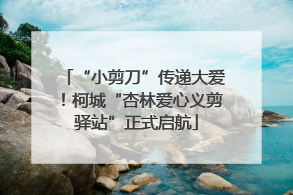 “小剪刀”传递大爱！柯城“杏林爱心义剪驿站”正式启航