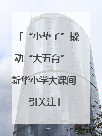 “小垫子”撬动“大五育” 新华小学大课间引关注