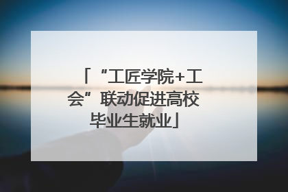 “工匠学院+工会”联动促进高校毕业生就业
