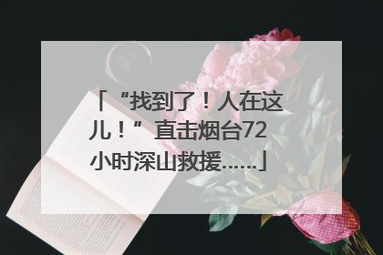 “找到了！人在这儿！”直击烟台72小时深山救援……