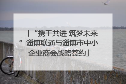 “携手共进 筑梦未来”淄博联通与淄博市中小企业商会战略签约