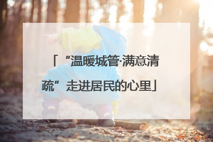 “温暖城管·满意清疏”走进居民的心里