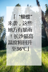 “蝴蝶”来袭，这些地方有暴雨！长沙最高温度将回升至36℃
