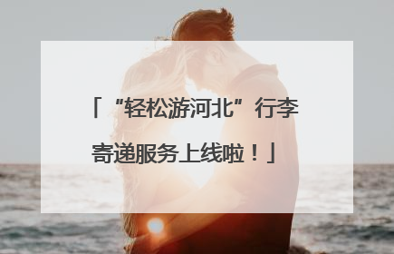 “轻松游河北”行李寄递服务上线啦！