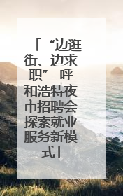 “边逛街、边求职” 呼和浩特夜市招聘会探索就业服务新模式