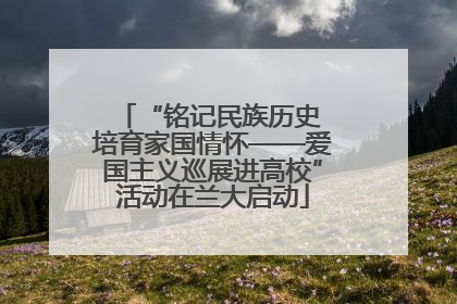 “铭记民族历史 培育家国情怀——爱国主义巡展进高校”活动在兰大启动