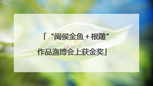 “闽侯金鱼＋根雕”作品渔博会上获金奖