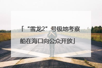 “雪龙2”号极地考察船在海口向公众开放