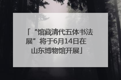 “馆藏清代五体书法展”将于6月14日在山东博物馆开展
