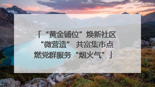 “黄金铺位”焕新社区“微营造” 共富集市点燃党群服务“烟火气”