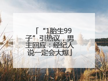 “1胎生99子”引热议，男主回应：经纪人说一定会大爆