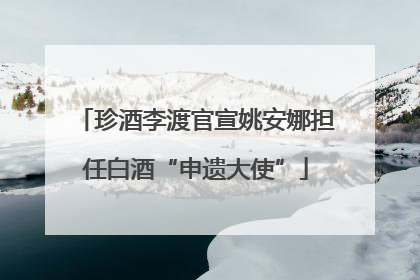 珍酒李渡官宣姚安娜担任白酒“申遗大使”