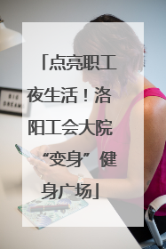 点亮职工夜生活！洛阳工会大院“变身”健身广场