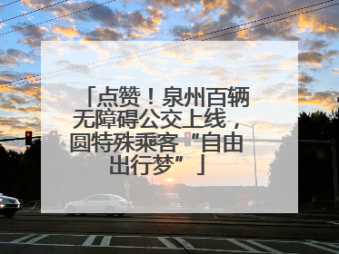点赞！泉州百辆无障碍公交上线，圆特殊乘客“自由出行梦”