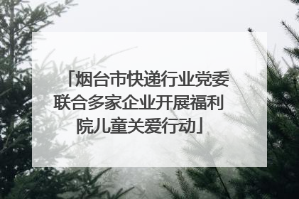 烟台市快递行业党委联合多家企业开展福利院儿童关爱行动