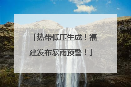 热带低压生成！福建发布暴雨预警！