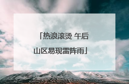 热浪滚烫 午后山区易现雷阵雨