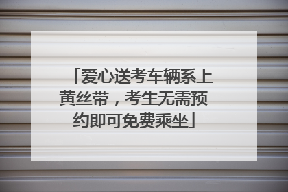爱心送考车辆系上黄丝带，考生无需预约即可免费乘坐