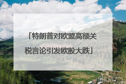 特朗普对欧盟高额关税言论引发欧股大跌
