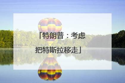 特朗普：考虑把特斯拉移走
