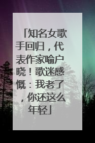 知名女歌手回归，代表作家喻户晓！歌迷感慨：我老了，你还这么年轻