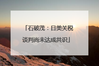 石破茂：日美关税谈判尚未达成共识