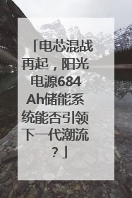 电芯混战再起，阳光电源684Ah储能系统能否引领下一代潮流？
