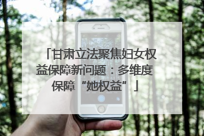 甘肃立法聚焦妇女权益保障新问题：多维度保障“她权益”
