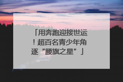 用奔跑迎接世运！超百名青少年角逐“腰旗之星”